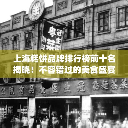 上海糕饼品牌排行榜前十名揭晓!不容错过的美食盛宴