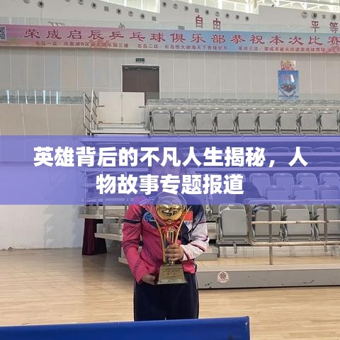 英雄背后的不凡人生揭秘,人物故事专题报道