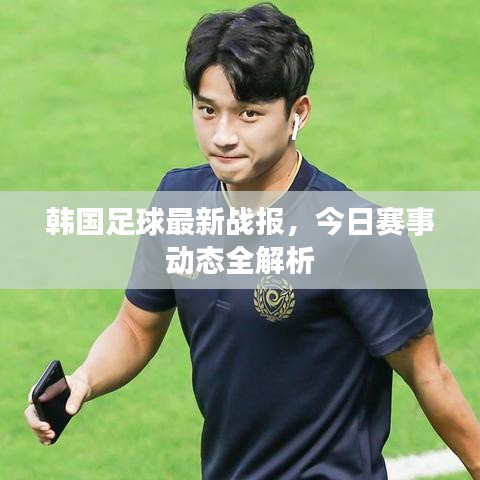 韩国足球最新战报，今日赛事动态全解析