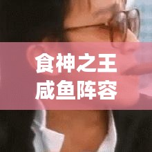 食神之王咸鱼阵容攻略，最新指南助你登顶王者之巅！