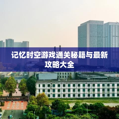 记忆时空游戏通关秘籍与最新攻略大全