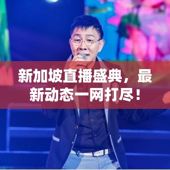 新加坡直播盛典,最新动态一网打尽!