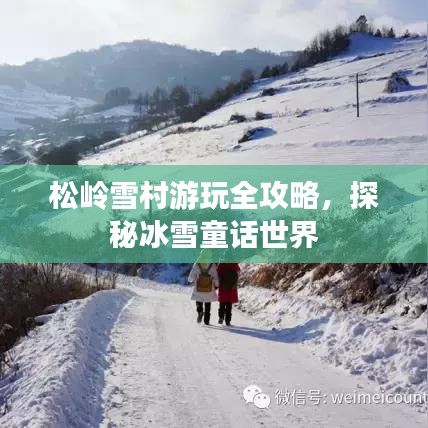 松岭雪村游玩全攻略，探秘冰雪童话世界