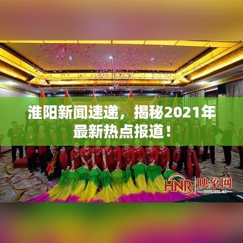 淮阳新闻速递，揭秘2021年最新热点报道！