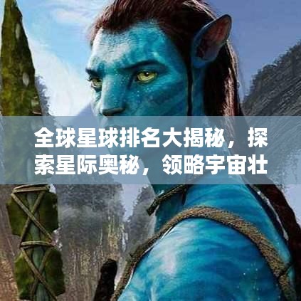 全球星球排名大揭秘,探索星际奥秘,领略宇宙壮丽壮观!