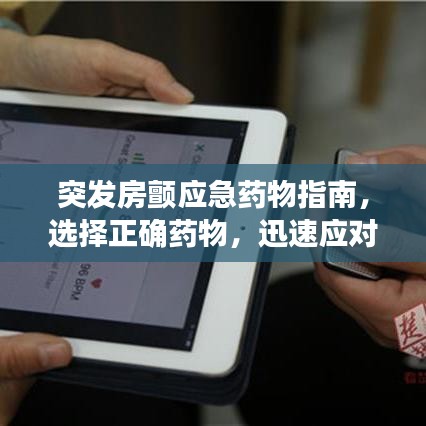 突发房颤应急药物指南，选择正确药物，迅速应对房颤发作！