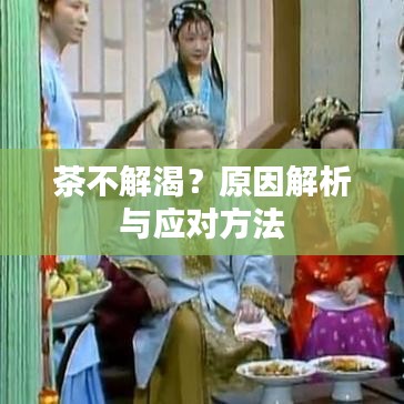 茶不解渴？原因解析与应对方法