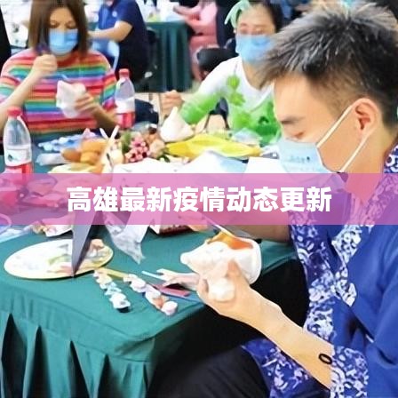 高雄最新疫情动态更新