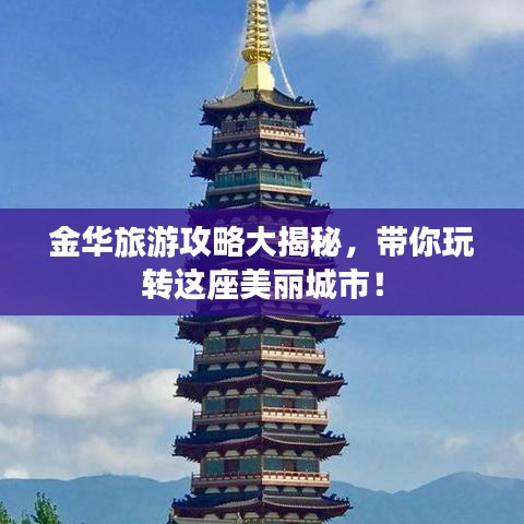 金华旅游攻略大揭秘,带你玩转这座美丽城市!