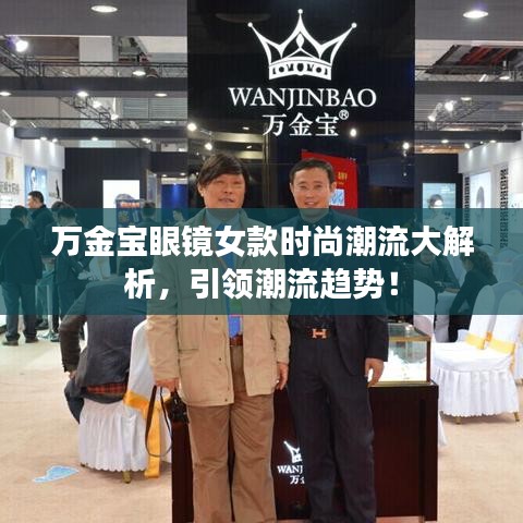 万金宝眼镜女款时尚潮流大解析，引领潮流趋势！