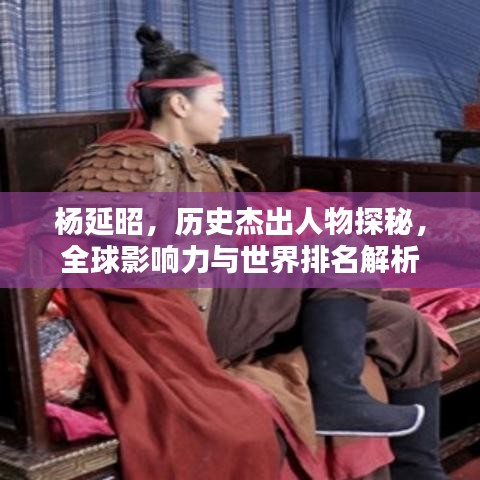杨延昭，历史杰出人物探秘，全球影响力与世界排名解析