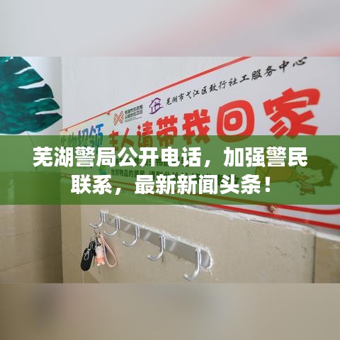芜湖警局公开电话，加强警民联系，最新新闻头条！