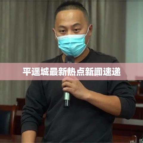 平遥城最新热点新闻速递