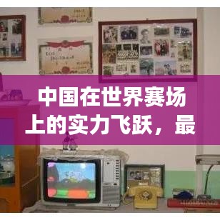 中国在世界赛场上的实力飞跃，最新排名赛事揭示崭露头角之姿