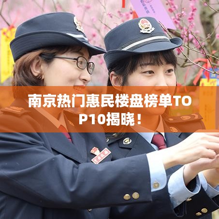 南京热门惠民楼盘榜单TOP10揭晓!