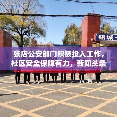 张店公安部门积极投入工作,社区安全保障有力,新闻头条报道