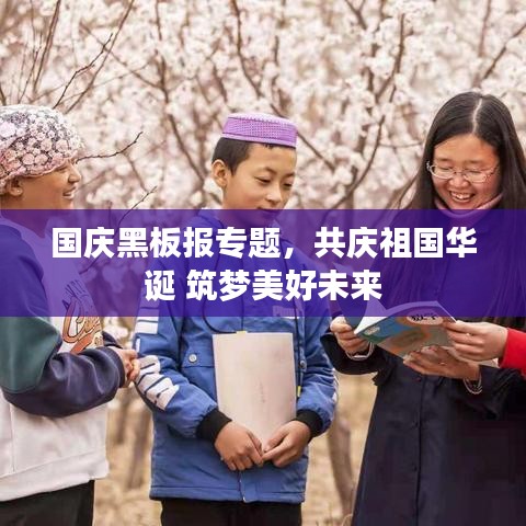 国庆黑板报专题，共庆祖国华诞 筑梦美好未来