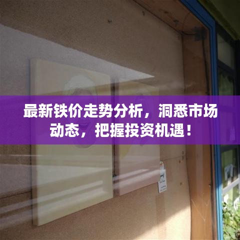 最新铁价走势分析,洞悉市场动态,把握投资机遇!