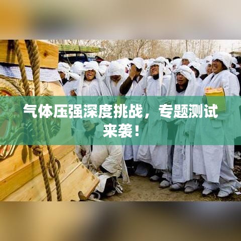 气体压强深度挑战,专题测试来袭!