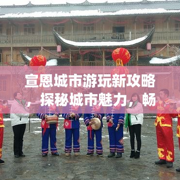 宣恩城市游玩新攻略,探秘城市魅力,畅游宣恩必游景点!