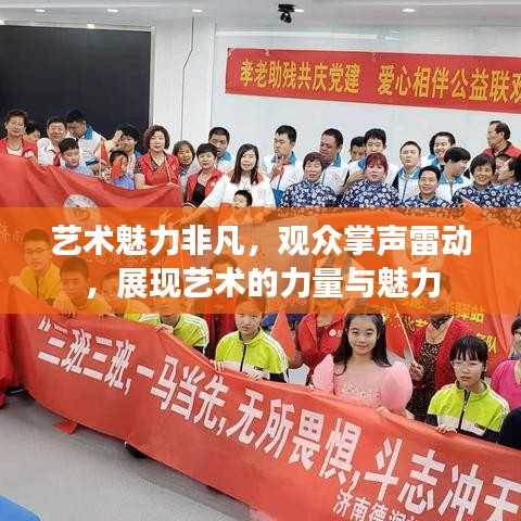 艺术魅力非凡,观众掌声雷动,展现艺术的力量与魅力