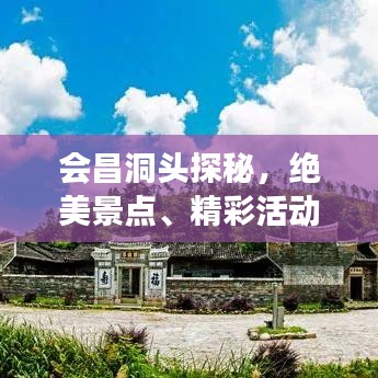 会昌洞头探秘,绝美景点、精彩活动一网打尽!旅游攻略大全