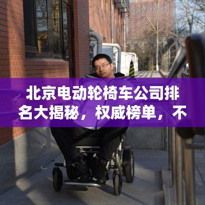 北京电动轮椅车公司排名大揭秘,权威榜单,不容错过!