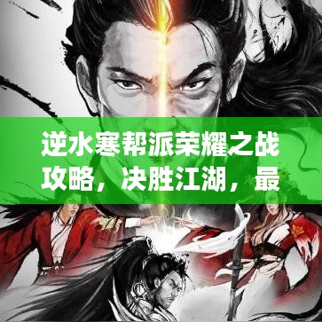 逆水寒帮派荣耀之战攻略,决胜江湖,最新帮战策略揭秘!