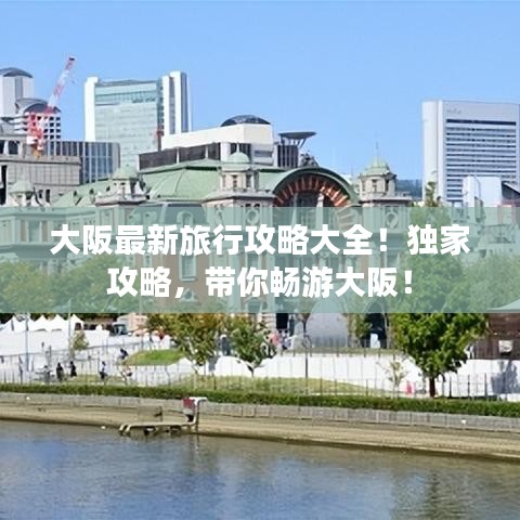 大阪最新旅行攻略大全！独家攻略，带你畅游大阪！