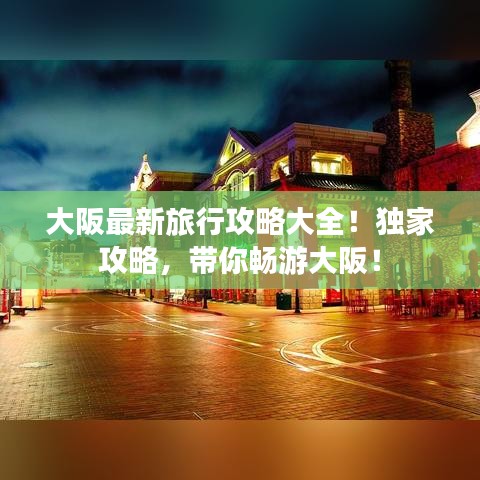 大阪最新旅行攻略大全!独家攻略,带你畅游大阪!