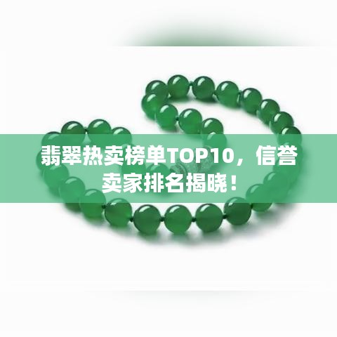 翡翠热卖榜单TOP10，信誉卖家排名揭晓！