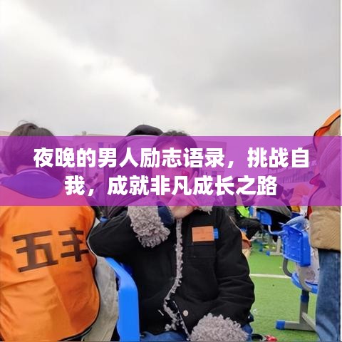 夜晚的男人励志语录,挑战自我,成就非凡成长之路