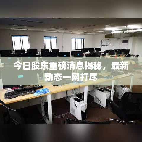 今日股东重磅消息揭秘,最新动态一网打尽