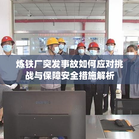 炼铁厂突发事故如何应对挑战与保障安全措施解析
