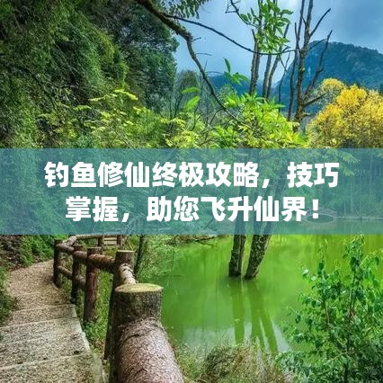 钓鱼修仙终极攻略,技巧掌握,助您飞升仙界!