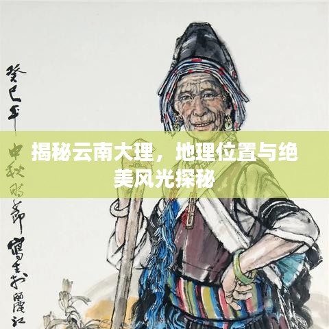 揭秘云南大理，地理位置与绝美风光探秘