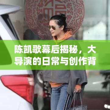 陈凯歌幕后揭秘,大导演的日常与创作背后的故事