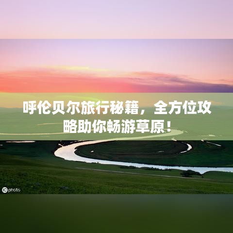 呼伦贝尔旅行秘籍,全方位攻略助你畅游草原!