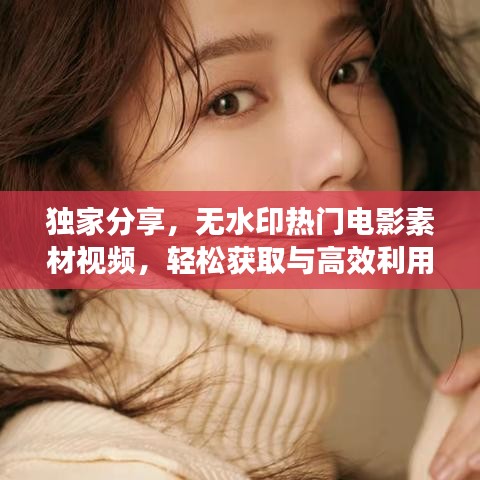 独家分享，无水印热门电影素材视频，轻松获取与高效利用秘籍！