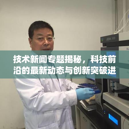 技术新闻专题揭秘，科技前沿的最新动态与创新突破进展