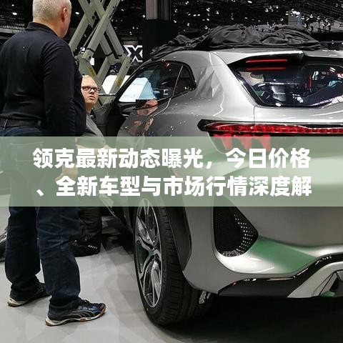 领克最新动态曝光,今日价格、全新车型与市场行情深度解析