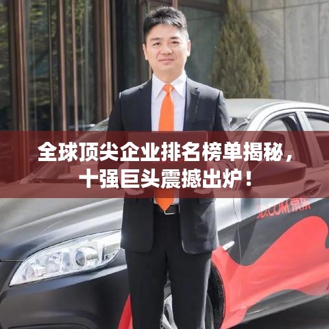 全球顶尖企业排名榜单揭秘，十强巨头震撼出炉！
