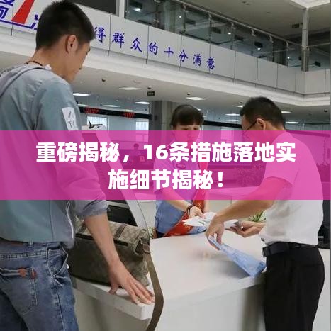 重磅揭秘，16条措施落地实施细节揭秘！