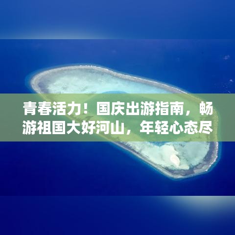 青春活力！国庆出游指南，畅游祖国大好河山，年轻心态尽在其中