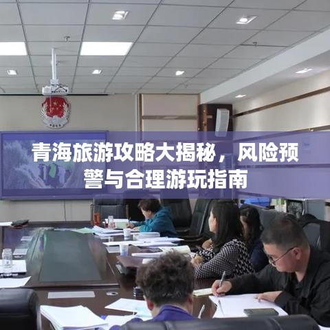 青海旅游攻略大揭秘,风险预警与合理游玩指南