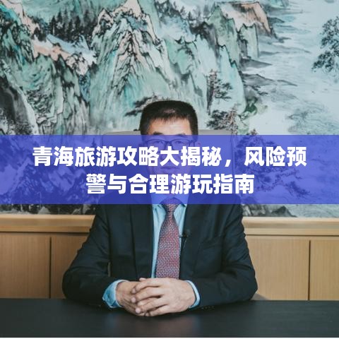 青海旅游攻略大揭秘,风险预警与合理游玩指南