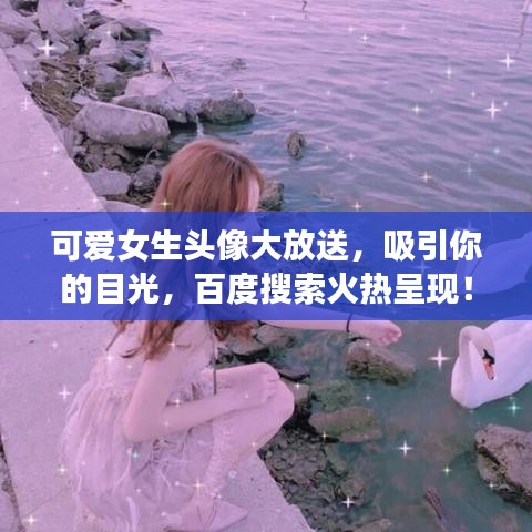 可爱女生头像大放送,吸引你的目光,百度搜索火热呈现!