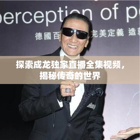 探索成龙独家直播全集视频，揭秘传奇的世界