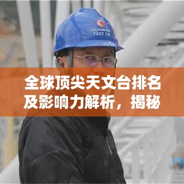 全球顶尖天文台排名及影响力解析，揭秘世界十大天文台的奥秘！