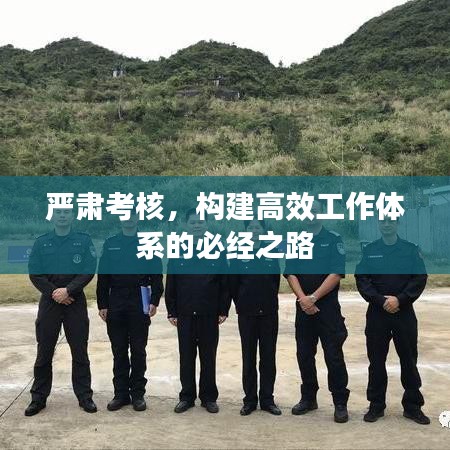 严肃考核,构建高效工作体系的必经之路